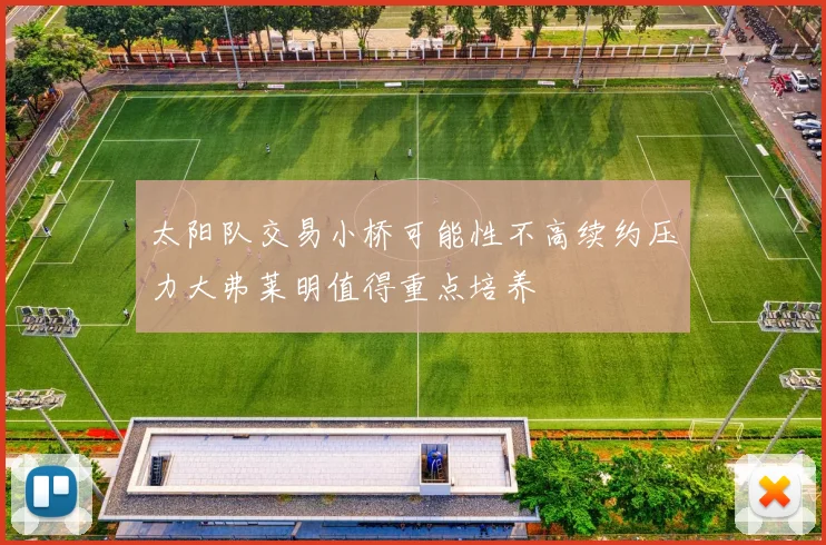 太阳队交易小桥可能性不高续约压力大弗莱明值得重点培养