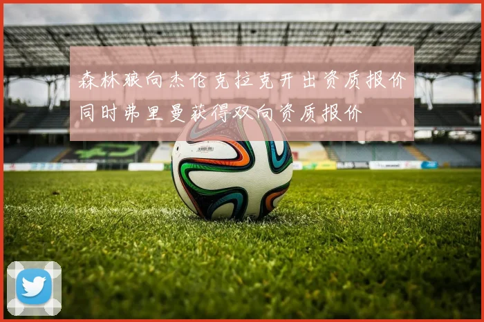 森林狼向杰伦克拉克开出资质报价同时弗里曼获得双向资质报价