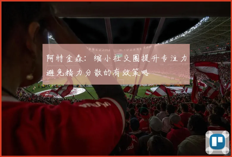 阿特金森：缩小社交圈提升专注力避免精力分散的有效策略