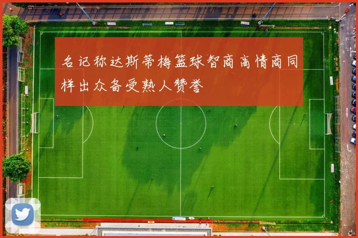 名记称达斯蒂梅篮球智商高情商同样出众备受熟人赞誉