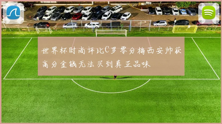 世界杯时尚评比C罗零分梅西安帅获高分金钱无法买到真正品味