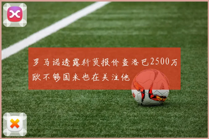罗马诺透露科莫报价查洛巴2500万欧不够国米也在关注他