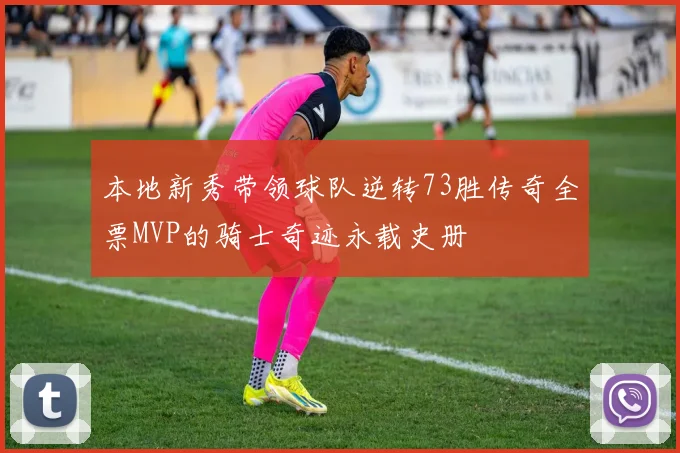 本地新秀带领球队逆转73胜传奇全票MVP的骑士奇迹永载史册