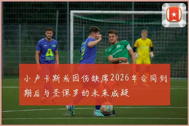小卢卡斯或因伤缺席2026年合同到期后与圣保罗的未来成疑