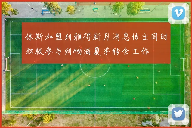 休斯加盟利雅得新月消息传出同时积极参与利物浦夏季转会工作