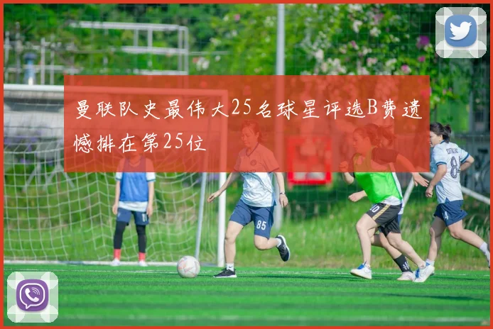 曼联队史最伟大25名球星评选B费遗憾排在第25位