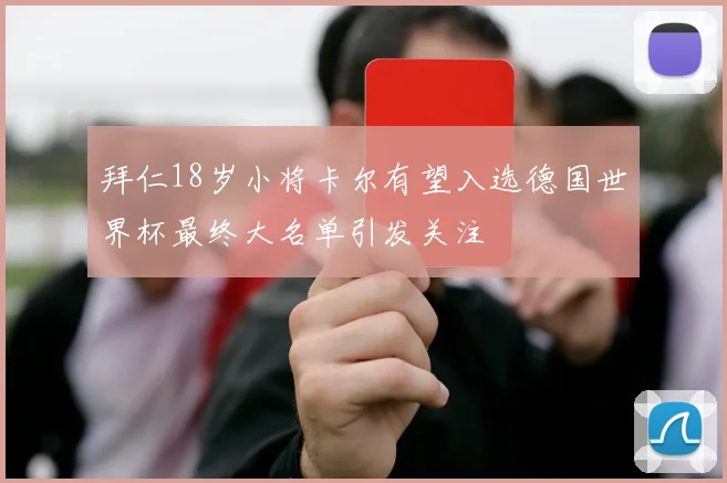 拜仁18岁小将卡尔有望入选德国世界杯最终大名单引发关注