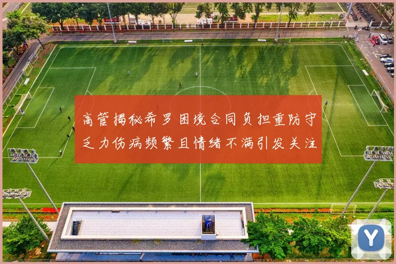高管揭秘希罗困境合同负担重防守乏力伤病频繁且情绪不满引发关注