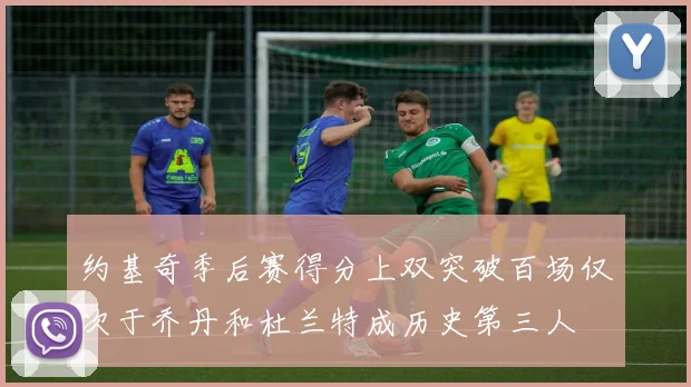 约基奇季后赛得分上双突破百场仅次于乔丹和杜兰特成历史第三人